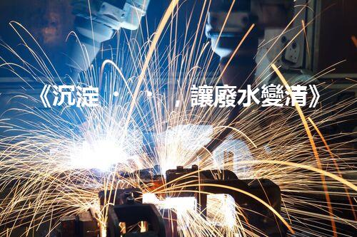 《沉淀，讓廢水變清》